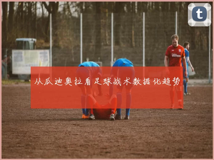 从瓜迪奥拉看足球战术数据化趋势