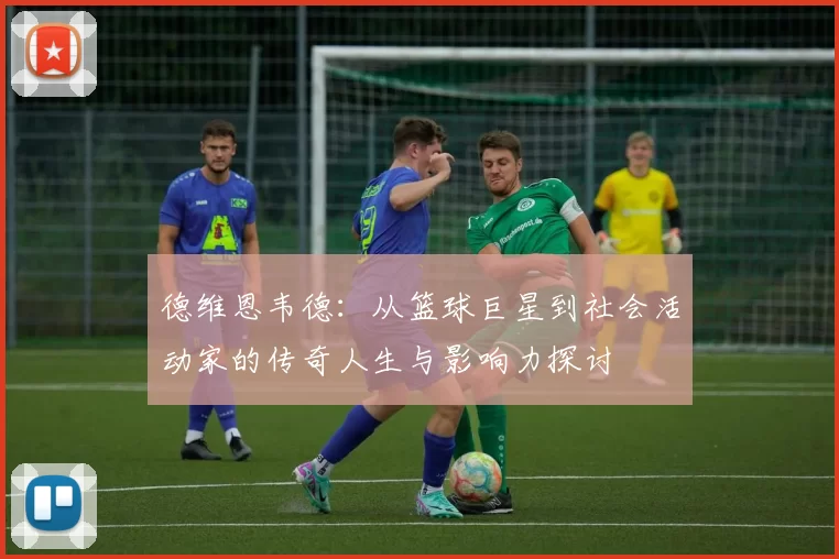 德维恩韦德：从篮球巨星到社会活动家的传奇人生与影响力探讨