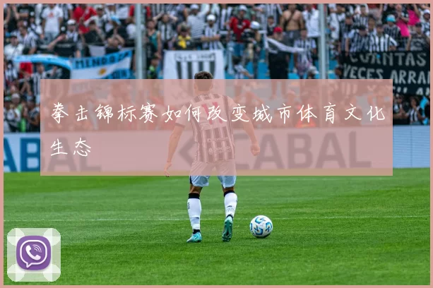 拳击锦标赛如何改变城市体育文化生态