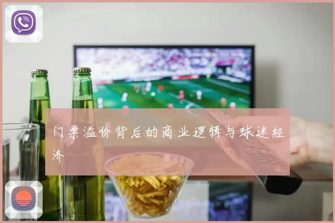 门票溢价背后的商业逻辑与球迷经济