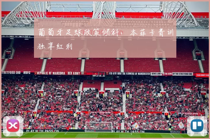 葡萄牙足球政策倾斜，本菲卡青训独享红利