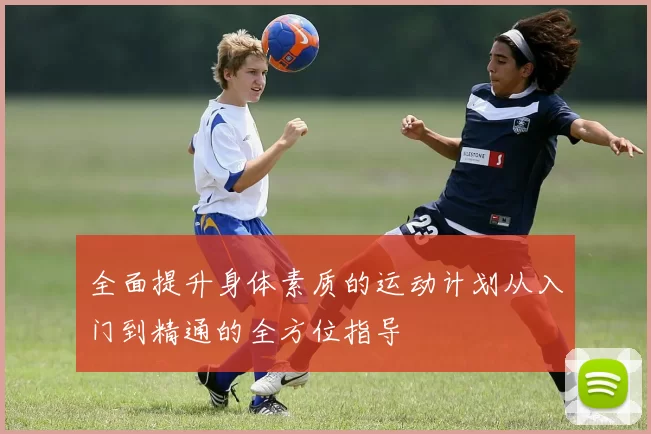 全面提升身体素质的运动计划从入门到精通的全方位指导