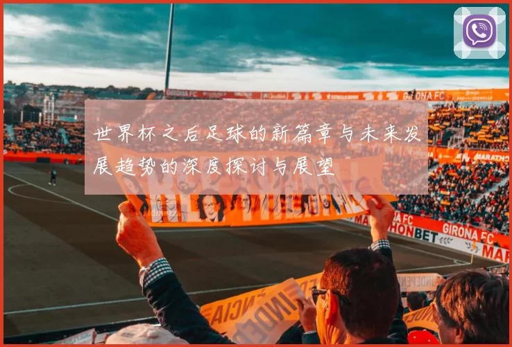 世界杯之后足球的新篇章与未来发展趋势的深度探讨与展望