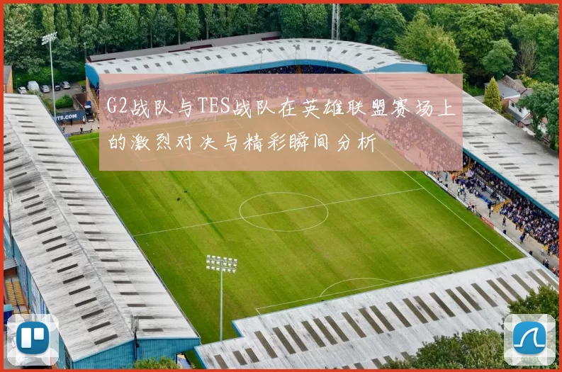 G2战队与TES战队在英雄联盟赛场上的激烈对决与精彩瞬间分析