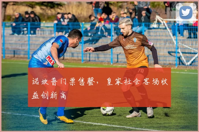 诺坎普门票售罄，皇家社会客场收益创新高