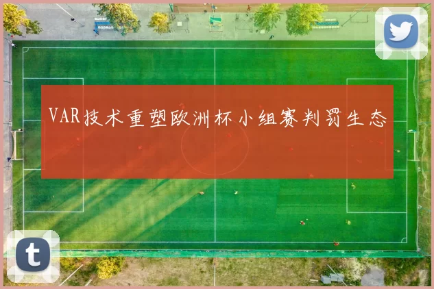 VAR技术重塑欧洲杯小组赛判罚生态