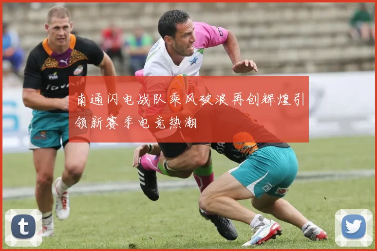 南通闪电战队乘风破浪再创辉煌引领新赛季电竞热潮