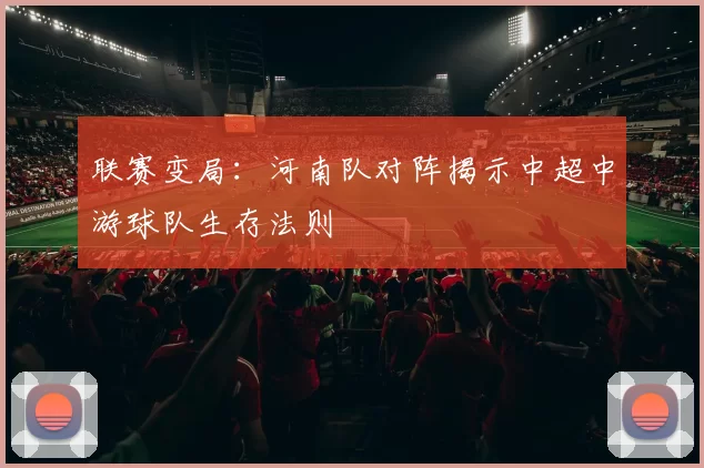 联赛变局：河南队对阵揭示中超中游球队生存法则