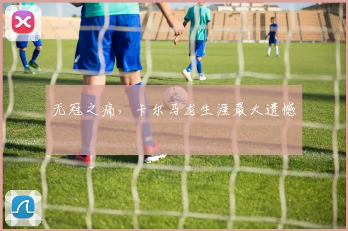 无冠之痛，卡尔马龙生涯最大遗憾
