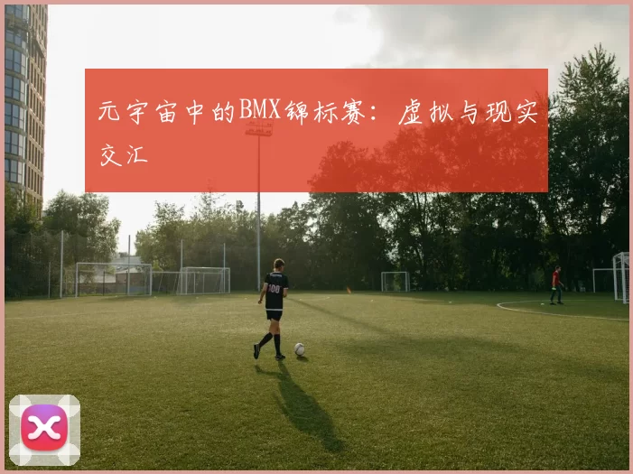 元宇宙中的BMX锦标赛：虚拟与现实交汇